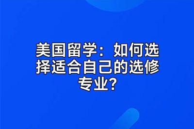 美国留学：如何选择适合自己的选修专业？