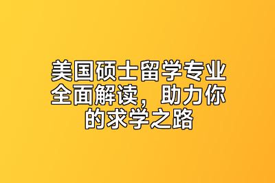 美国硕士留学专业全面解读，助力你的求学之路