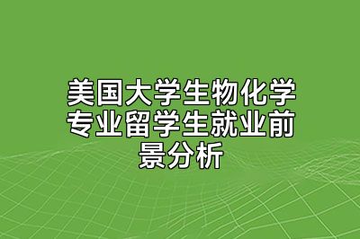 美国大学生物化学专业留学生就业前景分析