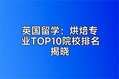 英国留学：烘焙专业TOP10院校排名揭晓