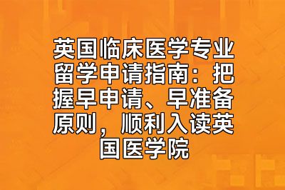 英国临床医学专业留学申请指南：把握早申请、早准备原则，顺利入读英国医学院