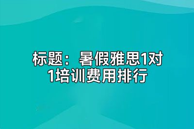 标题：暑假雅思1对1培训费用排行
