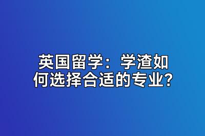 英国留学：学渣如何选择合适的专业？