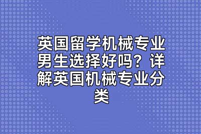 英国留学机械专业男生选择好吗？详解英国机械专业分类