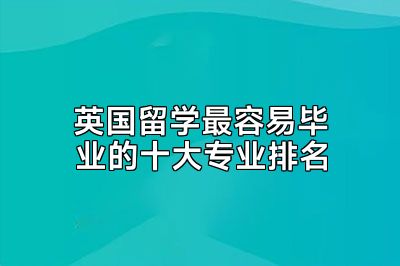 英国留学最容易毕业的十大专业排名
