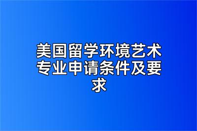 美国留学环境艺术专业申请条件及要求