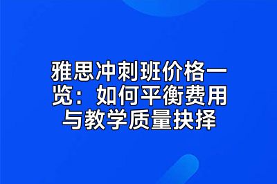 雅思冲刺班价格一览：如何平衡费用与教学质量抉择