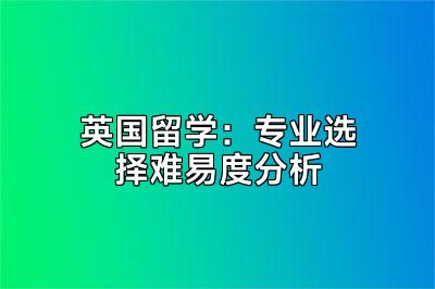 英国留学：专业选择难易度分析