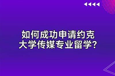 如何成功申请约克大学传媒专业留学？