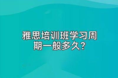 雅思培训班学习周期一般多久？