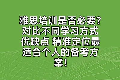 雅思培训是否必要？对比不同学习方式优缺点 精准定位最适合个人的备考方案！