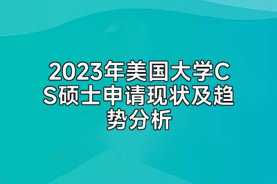 2023年美国大学CS硕士申请现状及趋势分析