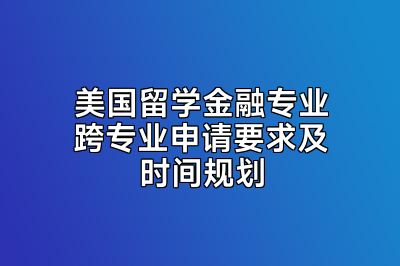 美国留学金融专业跨专业申请要求及时间规划