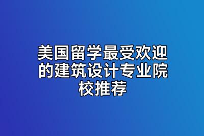 美国留学最受欢迎的建筑设计专业院校推荐