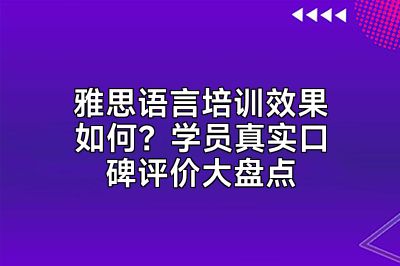 雅思语言培训效果如何？学员真实口碑评价大盘点