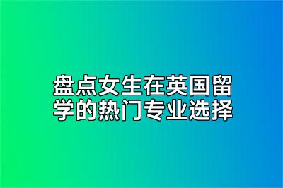盘点女生在英国留学的热门专业选择