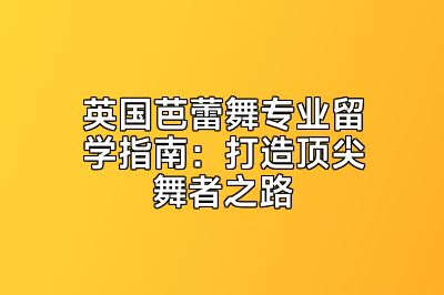 英国芭蕾舞专业留学指南：打造顶尖舞者之路