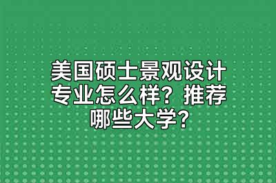 美国硕士景观设计专业怎么样？推荐哪些大学？