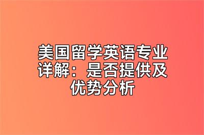 美国留学英语专业详解：是否提供及优势分析