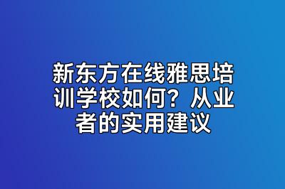 新东方在线雅思培训学校如何？从业者的实用建议