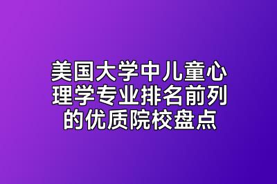 美国大学中儿童心理学专业排名前列的优质院校盘点