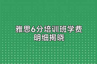 雅思6分培训班学费明细揭晓