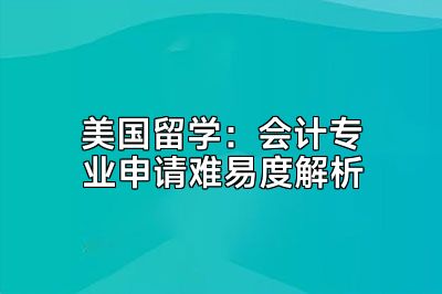 美国留学：会计专业申请难易度解析