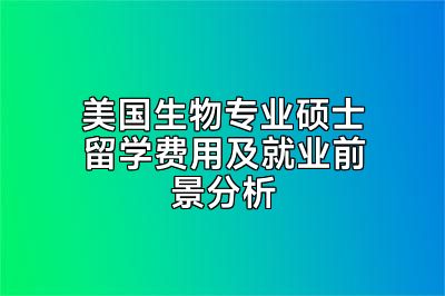 美国生物专业硕士留学费用及就业前景分析