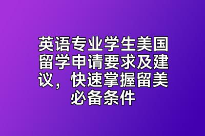 英语专业学生美国留学申请要求及建议，快速掌握留美必备条件