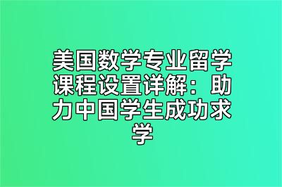 美国数学专业留学课程设置详解：助力中国学生成功求学