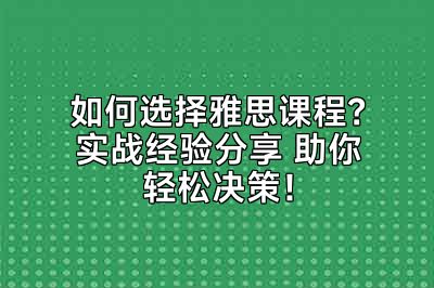 如何选择雅思课程？实战经验分享 助你轻松决策！