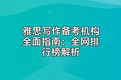雅思写作备考机构全面指南：全网排行榜解析