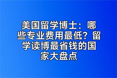 美国留学博士：哪些专业费用最低？留学读博最省钱的国家大盘点