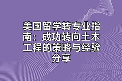美国留学转专业指南：成功转向土木工程的策略与经验分享