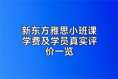 新东方雅思小班课学费及学员真实评价一览
