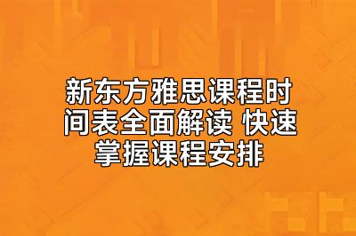 新东方雅思课程时间表全面解读 快速掌握课程安排