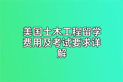 美国土木工程留学费用及考试要求详解