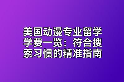 美国动漫专业留学学费一览：符合搜索习惯的精准指南