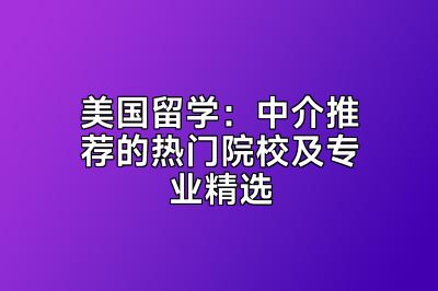 美国留学：中介推荐的热门院校及专业精选