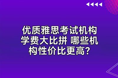 优质雅思考试机构学费大比拼 哪些机构性价比更高？