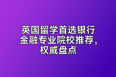 英国留学首选银行金融专业院校推荐，权威盘点