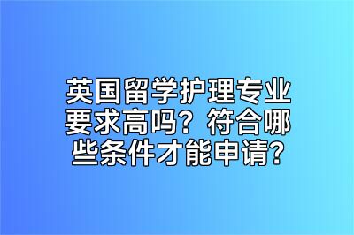 英国留学护理专业要求高吗？符合哪些条件才能申请？