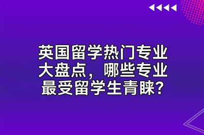 英国留学热门专业大盘点，哪些专业最受留学生青睐？