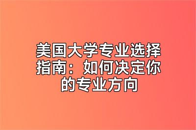 美国大学专业选择指南：如何决定你的专业方向