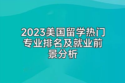 2023美国留学热门专业排名及就业前景分析