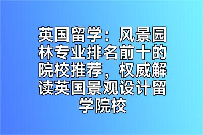 英国留学：风景园林专业排名前十的院校推荐，权威解读英国景观设计留学院校