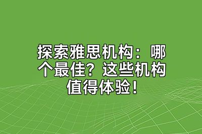 探索雅思机构：哪个最佳？这些机构值得体验！