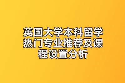 英国大学本科留学热门专业推荐及课程设置分析