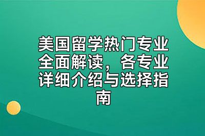 美国留学热门专业全面解读，各专业详细介绍与选择指南