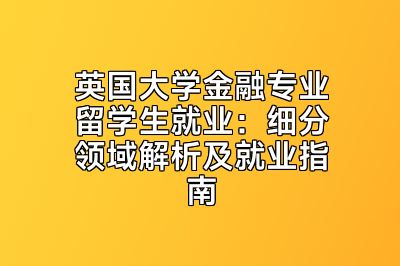英国大学金融专业留学生就业：细分领域解析及就业指南